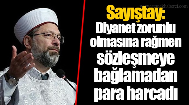 Sayıştay: Diyanet zorunlu olmasına rağmen sözleşmeye bağlamadan para harcadı
