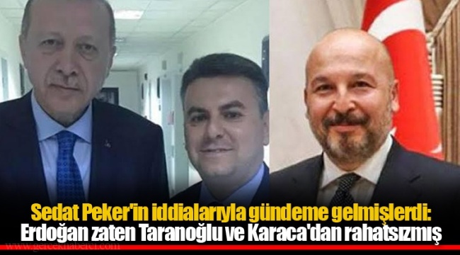 Sedat Peker'in iddialarıyla gündeme gelmişlerdi: Erdoğan zaten Taranoğlu ve Karaca'dan rahatsızmış
