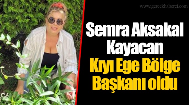 Semra Aksakal Kayacan Kıyı Ege Bölge Başkanı oldu