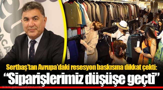 Sertbaş’tan Avrupa’daki resesyon baskısına dikkat çekti: “Siparişlerimiz düşüşe geçti”