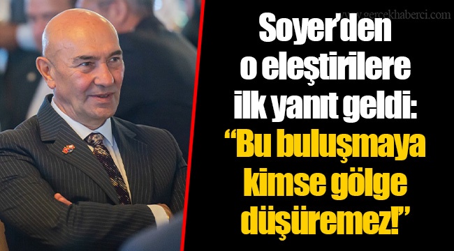 Soyer’den o eleştirilere ilk yanıt geldi: “Bu buluşmaya kimse gölge düşüremez!”