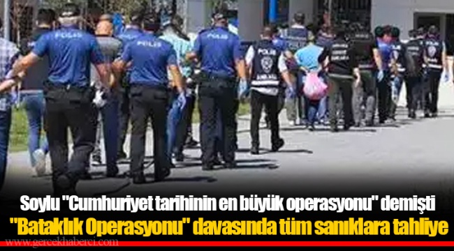 Soylu &quot;Cumhuriyet tarihinin en büyük operasyonu&quot; demişti  &quot;Bataklık Operasyonu&quot; davasında tüm sanıklara tahliye