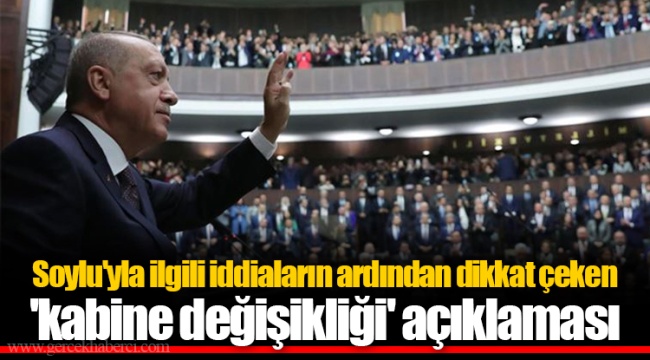 Soylu'yla ilgili iddiaların ardından  Dikkat çeken 'kabine değişikliği' açıklaması