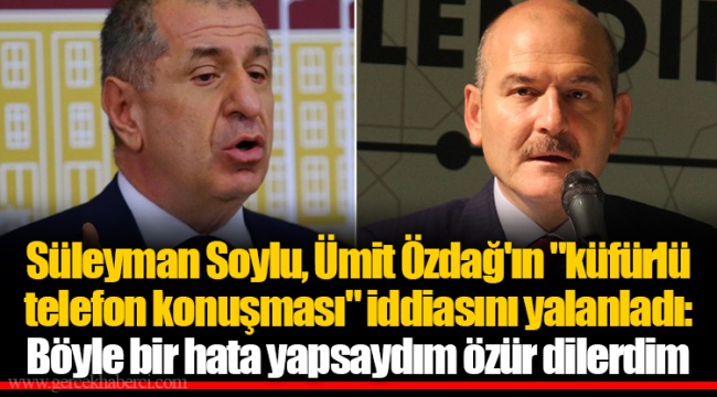 Süleyman Soylu, Ümit Özdağ'ın "küfürlü telefon konuşması" iddiasını yalanladı: Böyle bir hata yapsaydım özür dilerdim