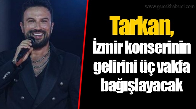 Tarkan, İzmir konserinin gelirini üç vakfa bağışlayacak