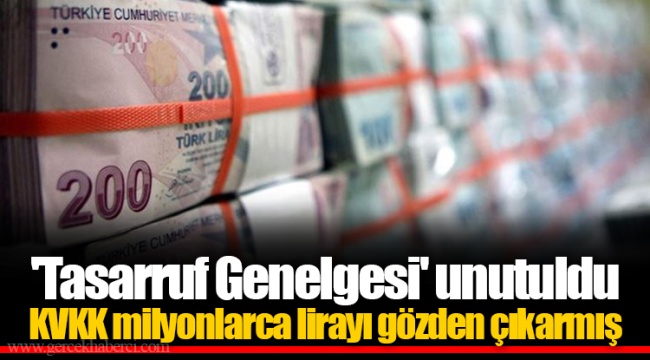 'Tasarruf Genelgesi' unutuldu  KVKK milyonlarca lirayı gözden çıkarmış