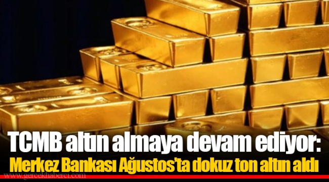 TCMB altın almaya devam ediyor: Merkez Bankası Ağustos’ta dokuz ton altın aldı