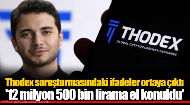 Thodex soruşturmasındaki ifadeler ortaya çıktı '12 milyon 500 bin lirama el konuldu'