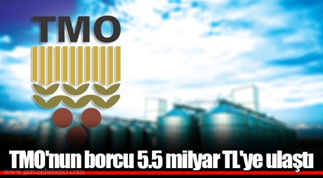 TMO'nun borcu 5.5 milyar TL'ye ulaştı