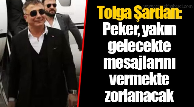 Tolga Şardan: Peker, yakın gelecekte mesajlarını vermekte zorlanacak