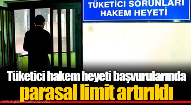 Tüketici hakem heyeti başvurularında parasal limit artırıldı