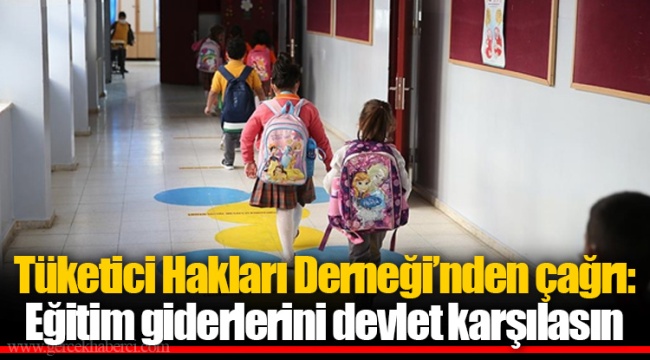 Tüketici Hakları Derneği’nden çağrı: Eğitim giderlerini devlet karşılasın