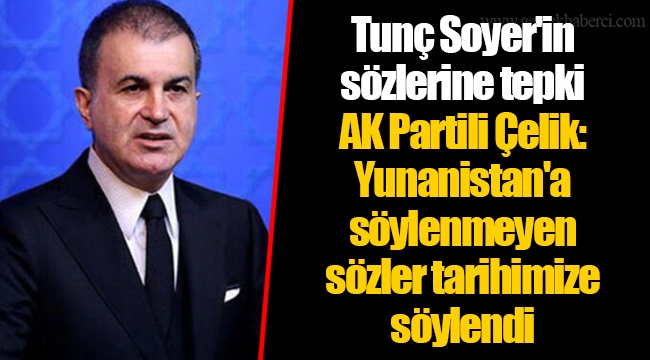 Tunç Soyer'in sözlerine tepki  AK Partili Çelik: Yunanistan'a söylenmeyen sözler tarihimize söylendi
