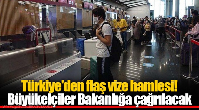 Türkiye'den flaş vize hamlesi! Büyükelçiler Bakanlığa çağrılacak