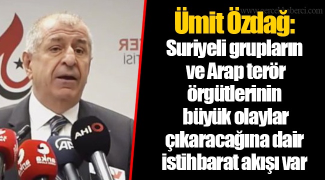 Ümit Özdağ: Suriyeli grupların ve Arap terör örgütlerinin büyük olaylar çıkaracağına dair istihbarat akışı var