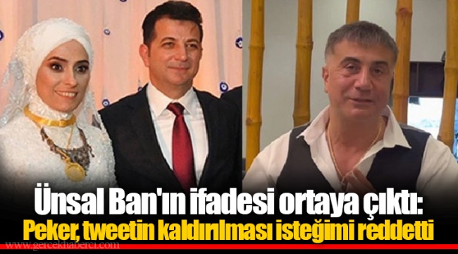 Ünsal Ban'ın ifadesi ortaya çıktı: Peker, tweetin kaldırılması isteğimi reddetti