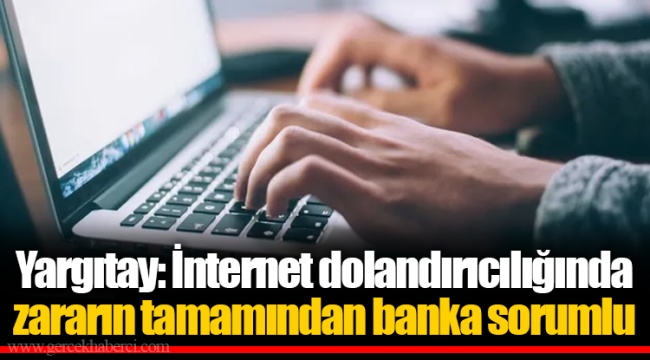 Yargıtay: İnternet dolandırıcılığında zararın tamamından banka sorumlu