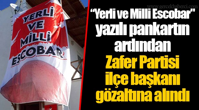 “Yerli ve Milli Escobar" yazılı pankartın ardından Zafer Partisi ilçe başkanı gözaltına alındı