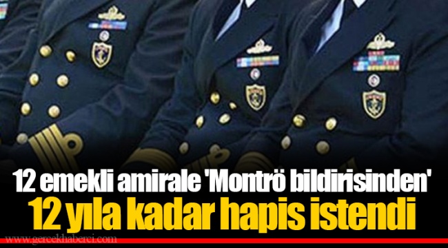 12 emekli amirale 'Montrö bildirisinden' 12 yıla kadar hapis istendi