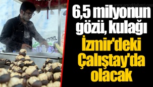 6,5 milyonun gözü, kulağı İzmir'deki Çalıştay'da olacak