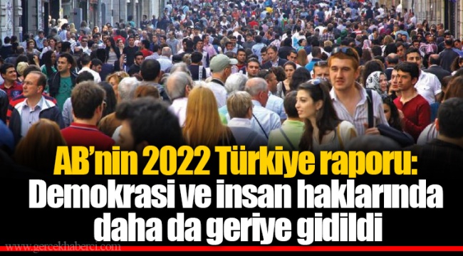 AB’nin 2022 Türkiye raporu: Demokrasi ve insan haklarında daha da geriye gidildi