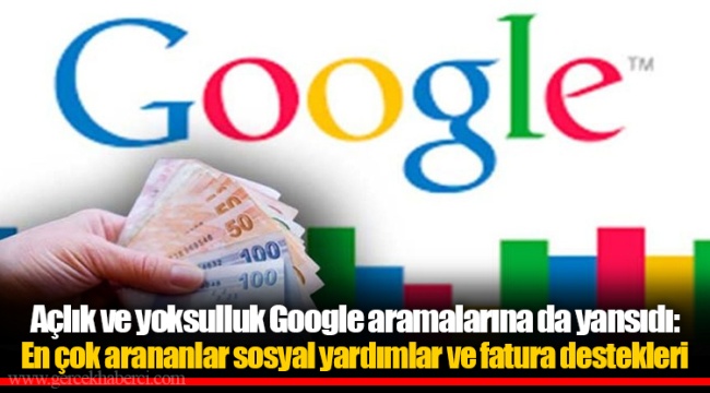 Açlık ve yoksulluk Google aramalarına da yansıdı: En çok arananlar sosyal yardımlar ve fatura destekleri
