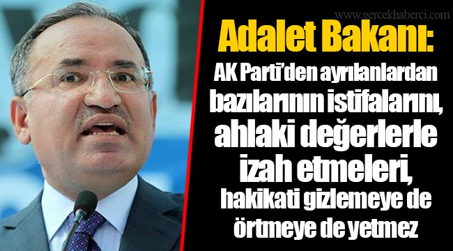 Adalet Bakanı: AK Parti’den ayrılanlardan bazılarının istifalarını, ahlaki değerlerle izah etmeleri, hakikati gizlemeye de örtmeye de yetmez