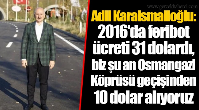 Adil Karaismailoğlu: 2016'da feribot ücreti 31 dolardı, biz şu an Osmangazi Köprüsü geçişinden 10 dolar alıyoruz