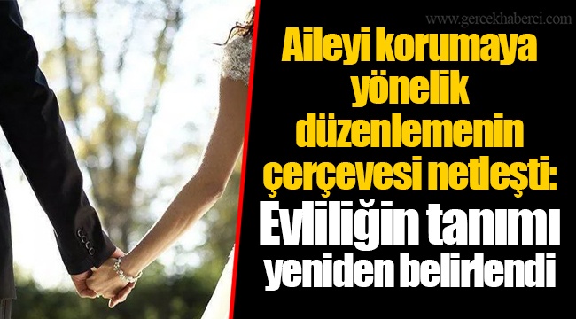 Aileyi korumaya yönelik düzenlemenin çerçevesi netleşti: Evliliğin tanımı yeniden belirlendi