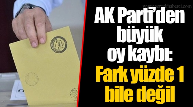AK Parti’den büyük oy kaybı: Fark yüzde 1 bile değil
