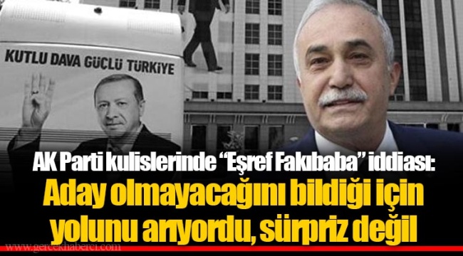 AK Parti kulislerinde “Eşref Fakıbaba” iddiası: Aday olmayacağını bildiği için  yolunu arıyordu, sürpriz değil