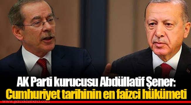 AK Parti kurucusu Abdüllatif Şener: Cumhuriyet tarihinin en faizci hükümeti