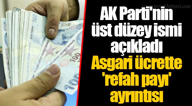 AK Parti'nin üst düzey ismi açıkladı Asgari ücrette 'refah payı' ayrıntısı