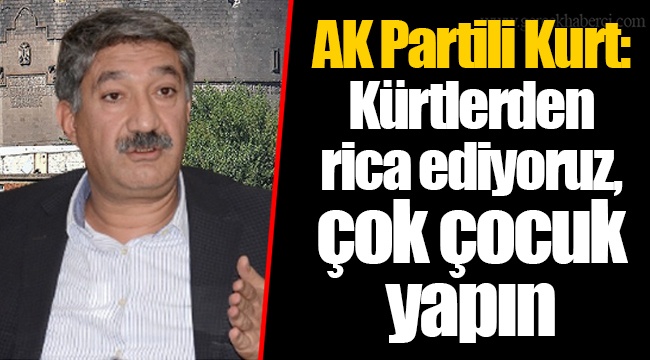 AK Partili Kurt: Kürtlerden rica ediyoruz, çok çocuk yapın
