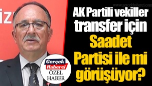 AK Partili vekiller transfer için Saadet Partisi ile mi görüşüyor?