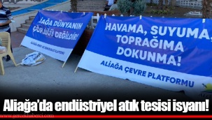 Aliağa’da endüstriyel atık tesisi isyanı!