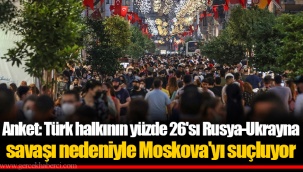 Anket: Türk halkının yüzde 26'sı Rusya-Ukrayna savaşı nedeniyle Moskova'yı suçluyor