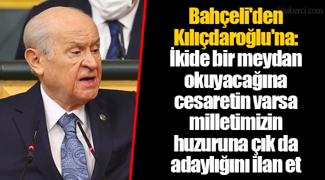 Bahçeli'den Kılıçdaroğlu'na: İkide bir meydan okuyacağına cesaretin varsa milletimizin huzuruna çık da adaylığını ilan et