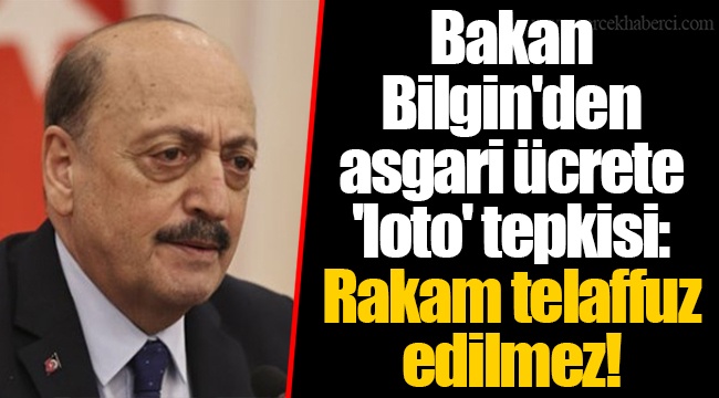 Bakan Bilgin'den asgari ücrete 'loto' tepkisi: Rakam telaffuz edilmez!