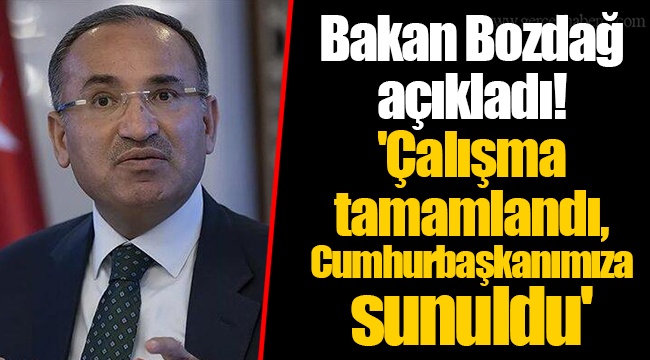 Bakan Bozdağ açıkladı! 'Çalışma tamamlandı, Cumhurbaşkanımıza sunuldu'