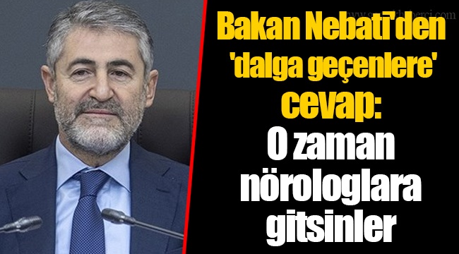 Bakan Nebati&#039;den &#039;dalga geçenlere&#039; cevap: O zaman nörologlara gitsinler