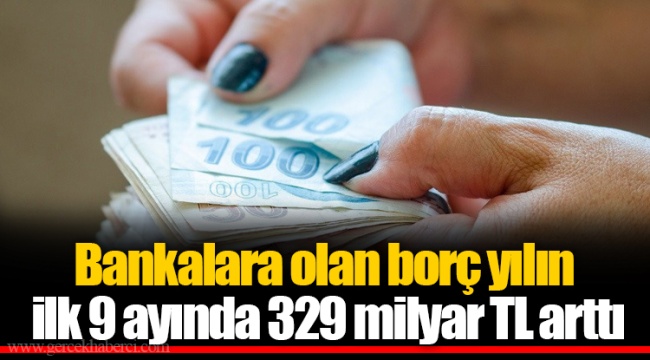 Bankalara olan borç yılın ilk 9 ayında 329 milyar TL arttı