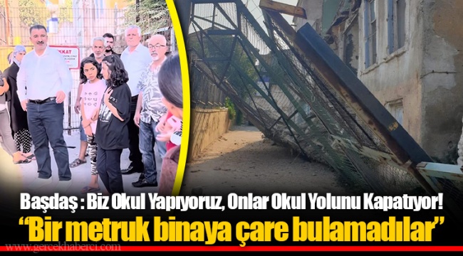 Başdaş : Biz Okul Yapıyoruz, Onlar Okul Yolunu Kapatıyor!