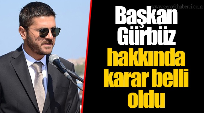 Başkan Gürbüz hakkında karar belli oldu