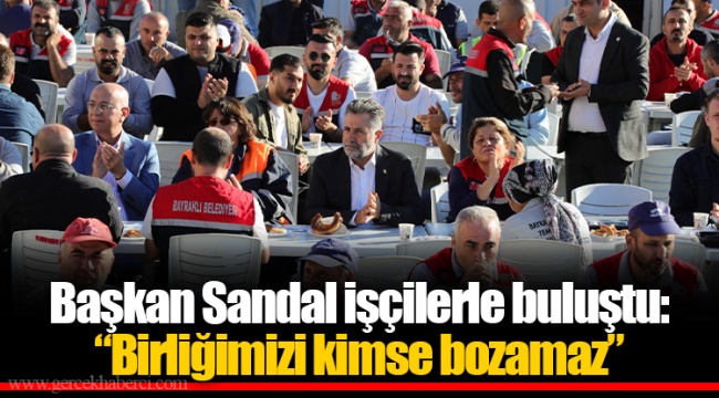Başkan Sandal işçilerle buluştu:  “Birliğimizi kimse bozamaz”