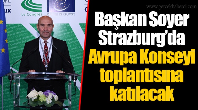 Başkan Soyer Strazburg’da Avrupa Konseyi toplantısına katılacak