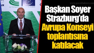 Başkan Soyer Strazburg’da Avrupa Konseyi toplantısına katılacak