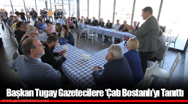 Başkan Tugay Gazetecilere ‘Çatı Bostanlı’yı Tanıttı