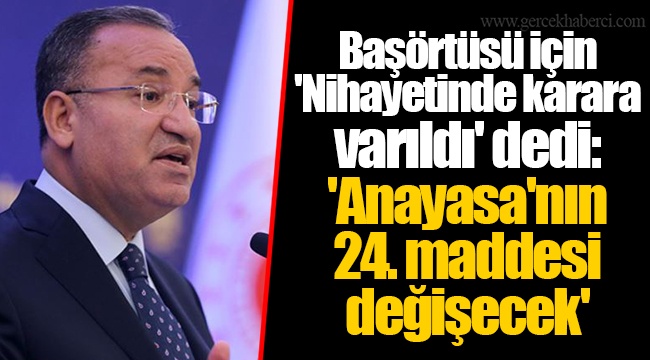 Başörtüsü için 'Nihayetinde karara varıldı' dedi: 'Anayasa'nın 24. maddesi değişecek'
