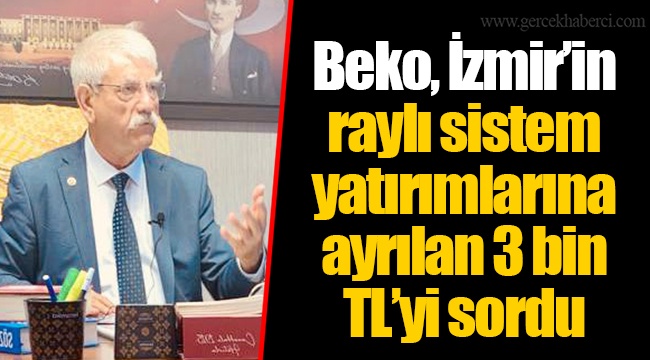 Beko, İzmir’in raylı sistem yatırımlarına ayrılan 3 bin TL’yi sordu